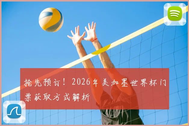 抢先预订!2026年美加墨世界杯门票获取方式解析