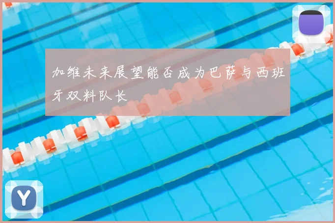 加维未来展望能否成为巴萨与西班牙双料队长