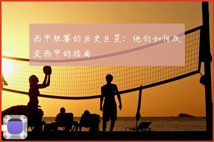 西甲联赛的历史巨星:他们如何改变西甲的格局