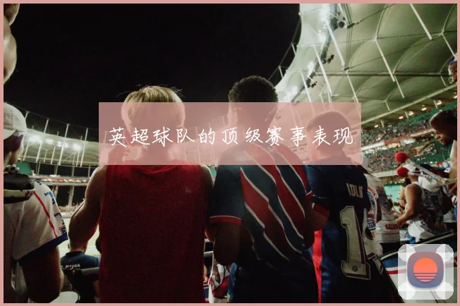 英超球队的顶级赛事表现